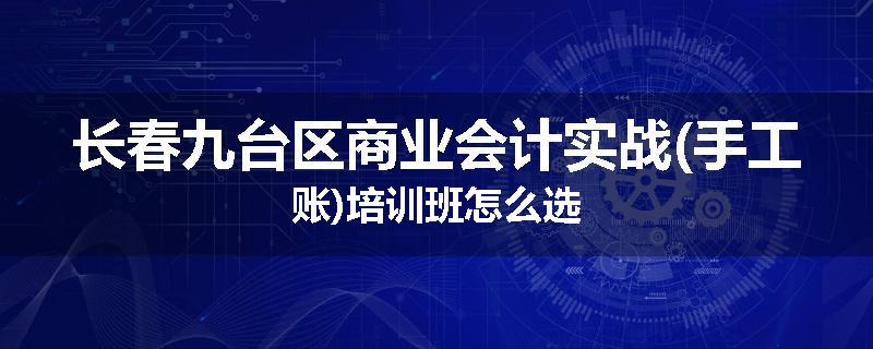 长春九台区商业会计实战(手工账)培训班怎么选