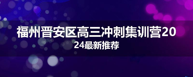 福州晋安区高三冲刺集训营2024最新推荐