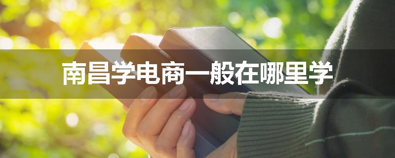 南昌学电商一般在哪里学