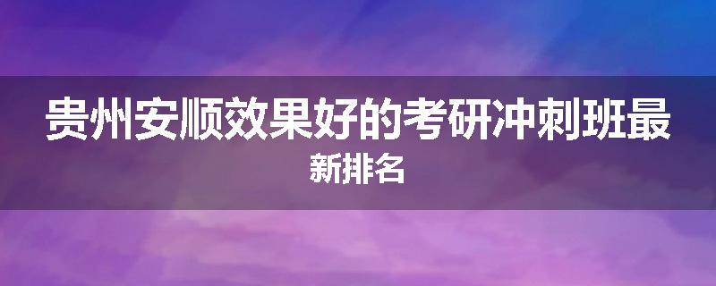 贵州安顺效果好的考研冲刺班最新排名