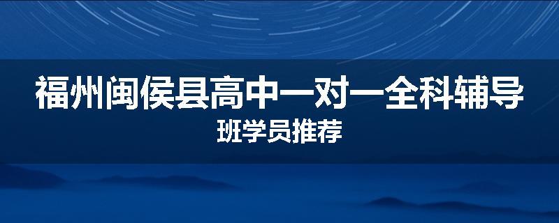 福州闽侯县高中一对一全科辅导班学员推荐