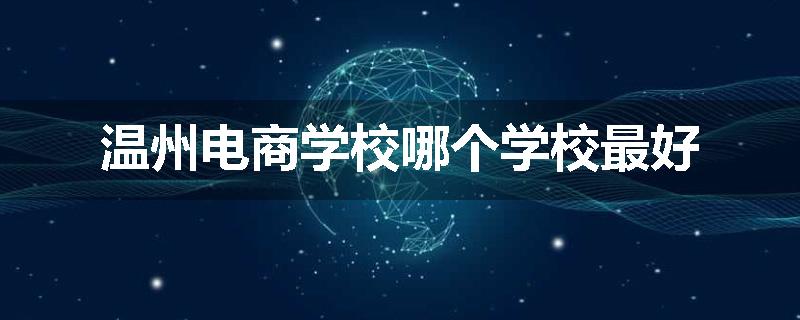 温州电商学校哪个学校最好