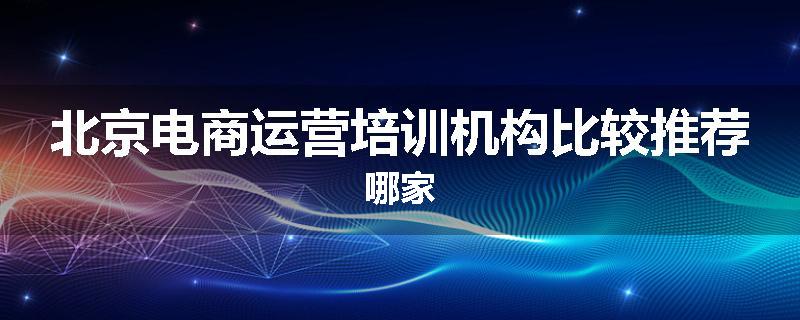 北京电商运营培训机构比较推荐哪家