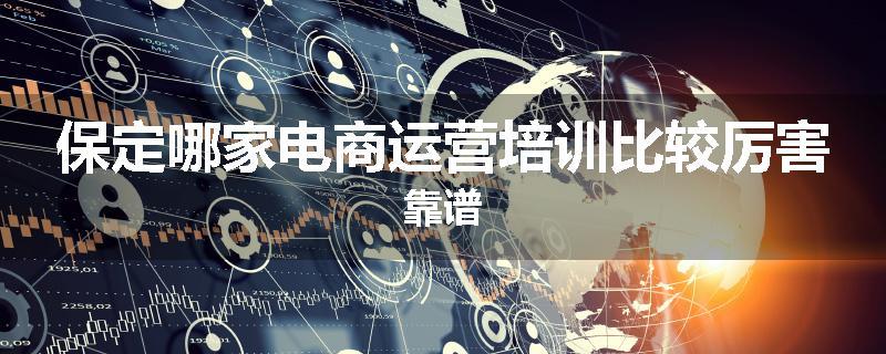 保定哪家电商运营培训比较厉害靠谱