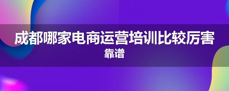 成都哪家电商运营培训比较厉害靠谱