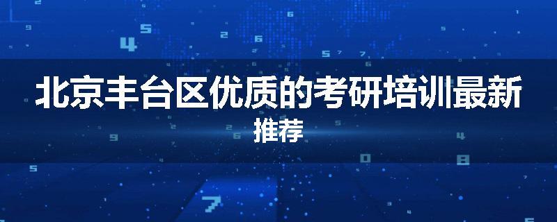 北京丰台区优质的考研培训最新推荐