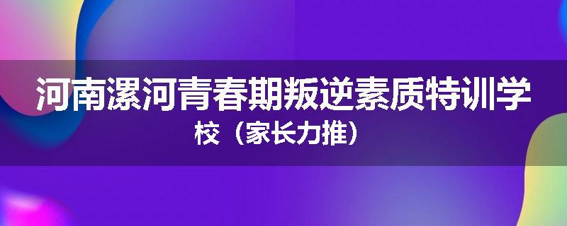 河南漯河青春期叛逆素质特训学校（家长力推）