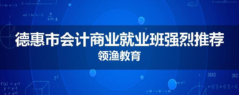 德惠市会计商业就业班强烈推荐领渔教育