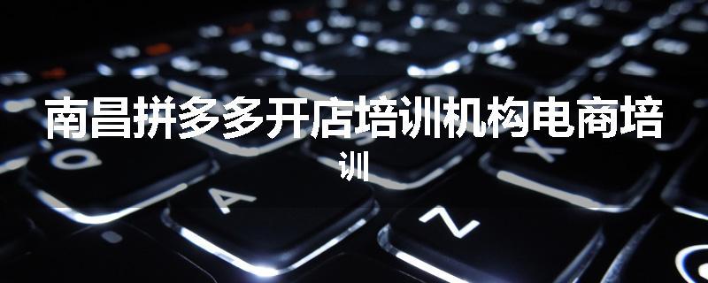 南昌拼多多开店培训机构电商培训