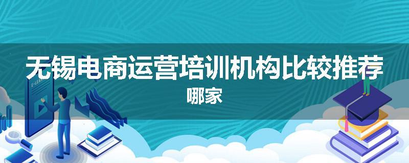 无锡电商运营培训机构比较推荐哪家