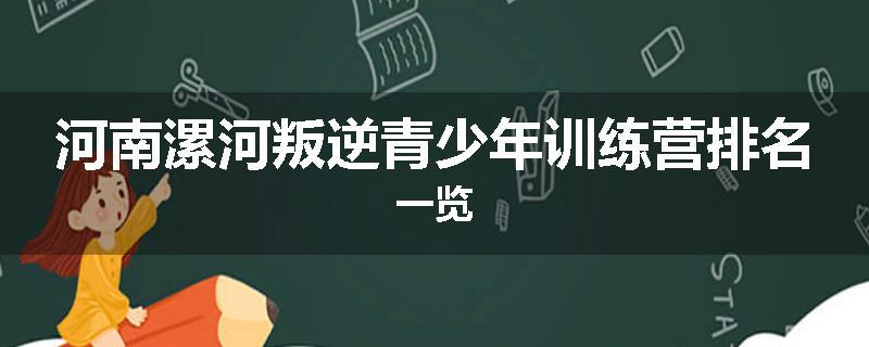 河南漯河叛逆青少年训练营排名一览