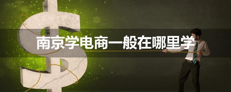 南京学电商一般在哪里学