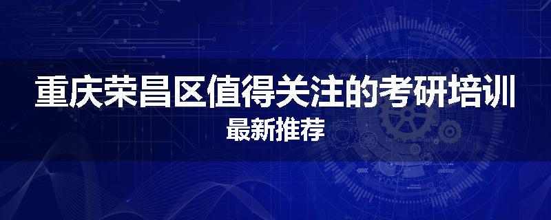 重庆荣昌区值得关注的考研培训最新推荐