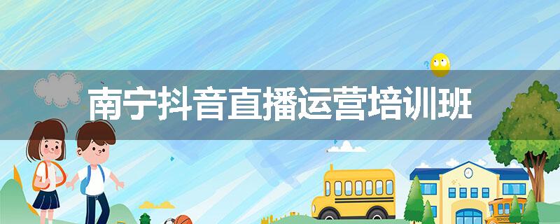 南宁抖音直播运营培训班