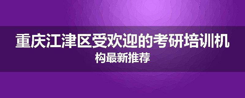 重庆江津区受欢迎的考研培训机构最新推荐