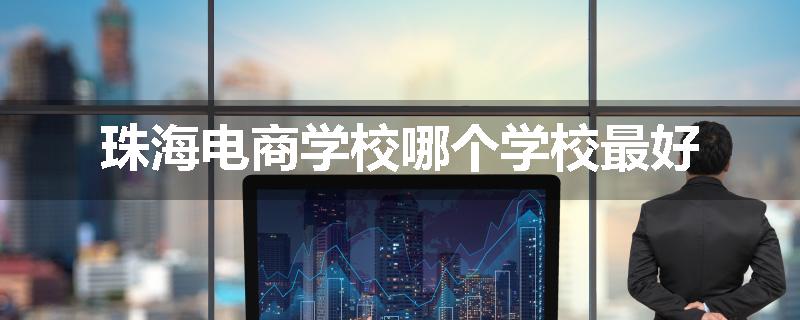珠海电商学校哪个学校最好