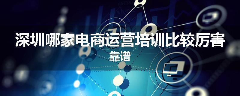 深圳哪家电商运营培训比较厉害靠谱
