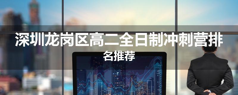 深圳龙岗区高二全日制冲刺营排名推荐
