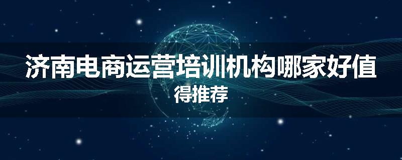 济南电商运营培训机构哪家好值得推荐