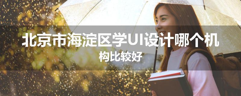 北京市海淀区学UI设计哪个机构比较好