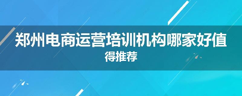 郑州电商运营培训机构哪家好值得推荐