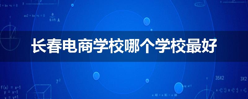 长春电商学校哪个学校最好