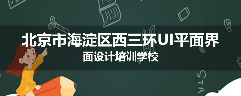 北京市海淀区西三环UI平面界面设计培训学校