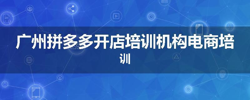 广州拼多多开店培训机构电商培训