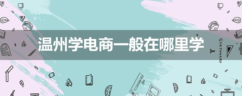 温州学电商一般在哪里学