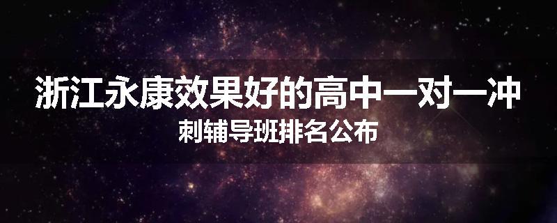 浙江永康效果好的高中一对一冲刺辅导班排名公布