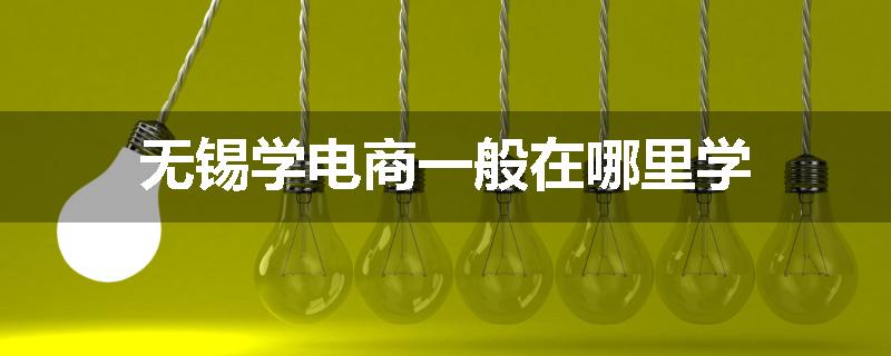无锡学电商一般在哪里学