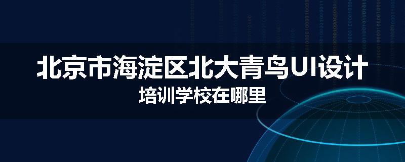 北京市海淀区北大青鸟UI设计培训学校在哪里