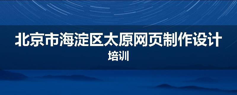 北京市海淀区太原网页制作设计培训