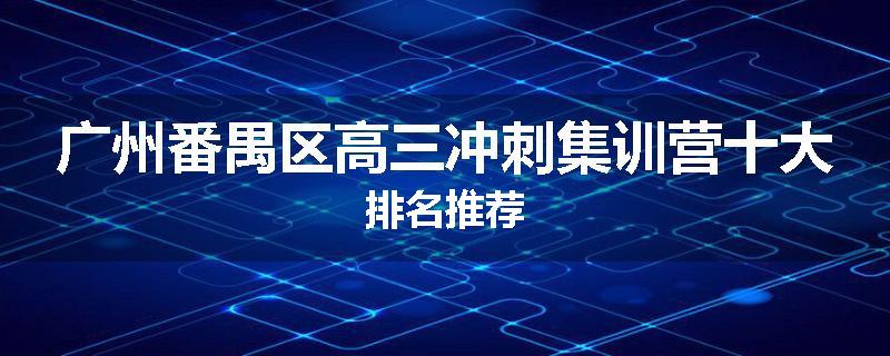 广州番禺区高三冲刺集训营十大排名推荐