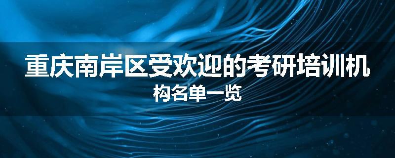 重庆南岸区受欢迎的考研培训机构名单一览