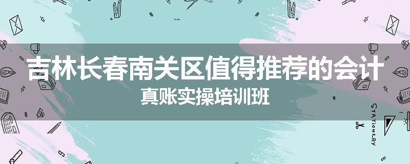 吉林长春南关区值得推荐的会计真账实操培训班