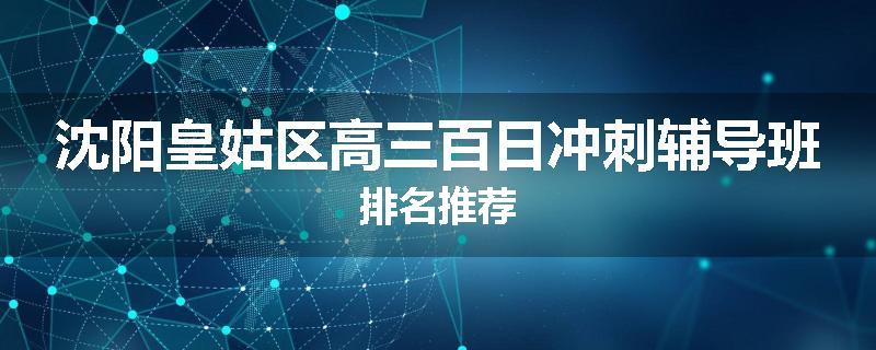 沈阳皇姑区高三百日冲刺辅导班排名推荐