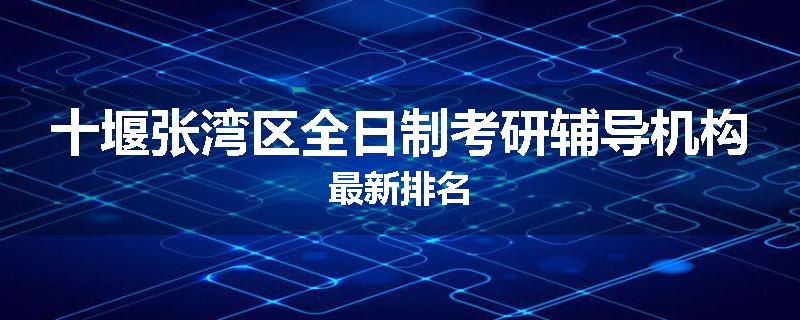 十堰张湾区全日制考研辅导机构最新排名