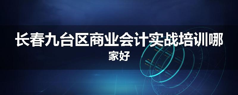 长春九台区商业会计实战培训哪家好