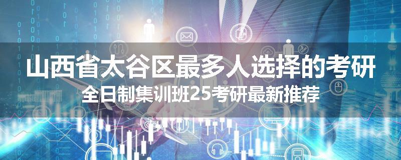山西省太谷区最多人选择的考研全日制集训班25考研最新推荐