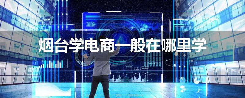 烟台学电商一般在哪里学