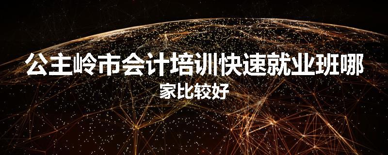 公主岭市会计培训快速就业班哪家比较好