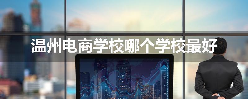 温州电商学校哪个学校最好