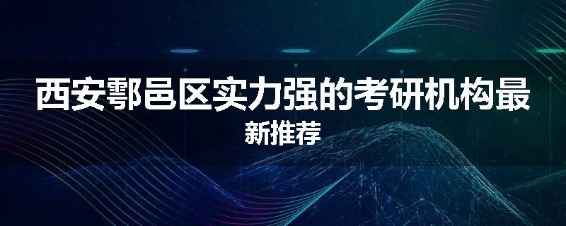 西安鄠邑区实力强的考研机构最新推荐