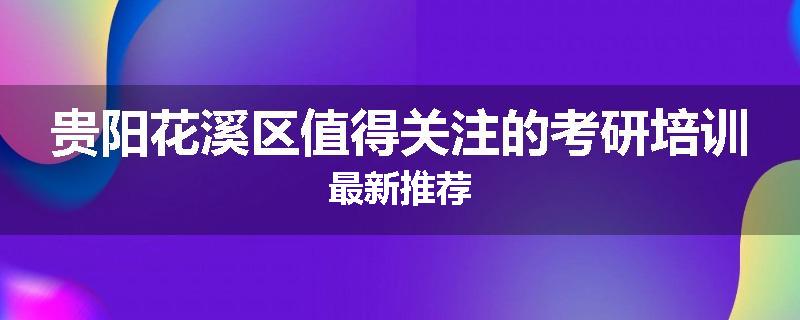贵阳花溪区值得关注的考研培训最新推荐