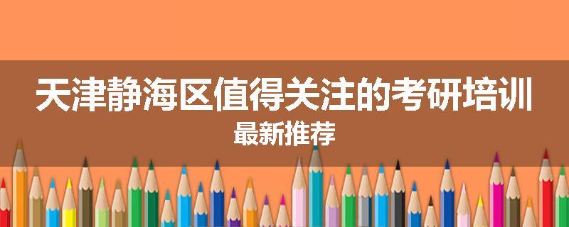 天津静海区值得关注的考研培训最新推荐