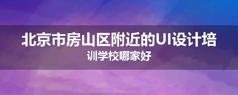 北京市房山区附近的UI设计培训学校哪家好