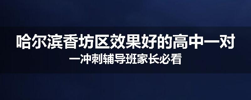 哈尔滨香坊区效果好的高中一对一冲刺辅导班家长必看