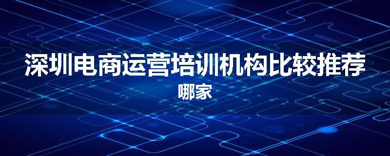 深圳电商运营培训机构比较推荐哪家