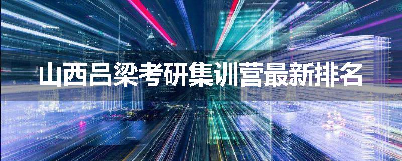 山西吕梁考研集训营最新排名